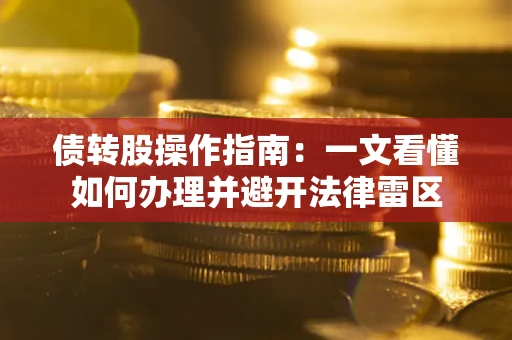 武汉债转股操作指南：一文看懂如何办理并避开法律雷区