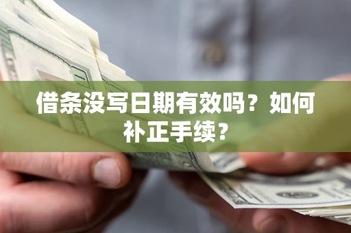 武汉借条没写日期有效吗？如何补正手续？