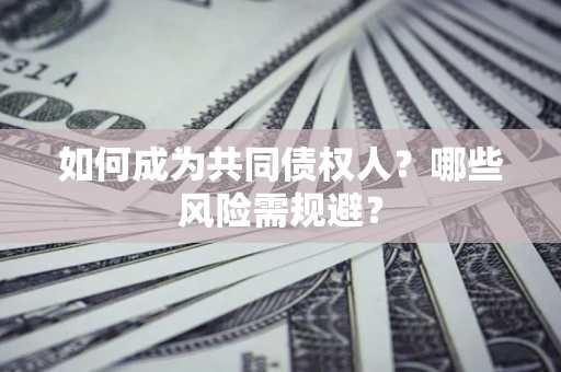 武汉如何成为共同债权人？哪些风险需规避？