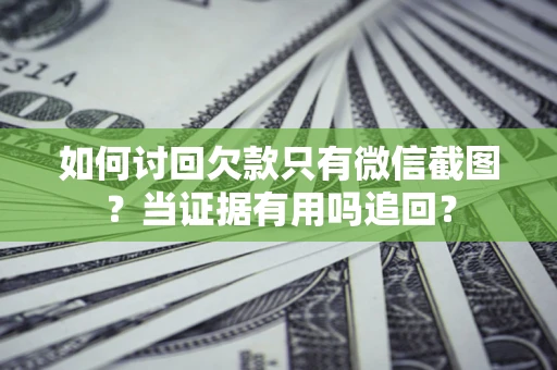 武汉如何讨回欠款只有微信截图？当证据有用吗追回？