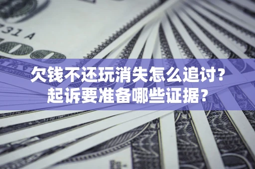 武汉欠钱不还玩消失怎么追讨？起诉要准备哪些证据？