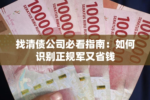 武汉找清债公司必看指南：如何识别正规军又省钱