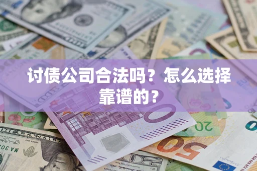 武汉讨债公司合法吗？怎么选择靠谱的？