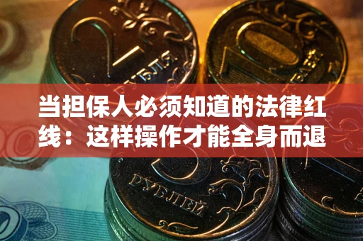 武汉当担保人必须知道的法律红线：这样操作才能全身而退