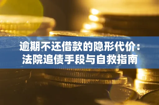 武汉逾期不还借款的隐形代价：法院追债手段与自救指南