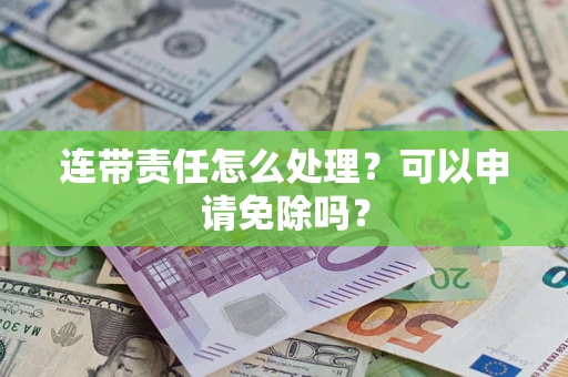 武汉连带责任怎么处理？可以申请免除吗？