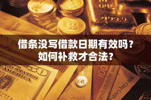 武汉借条没写借款日期有效吗？如何补救才合法？