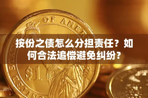 武汉按份之债怎么分担责任？如何合法追偿避免纠纷？