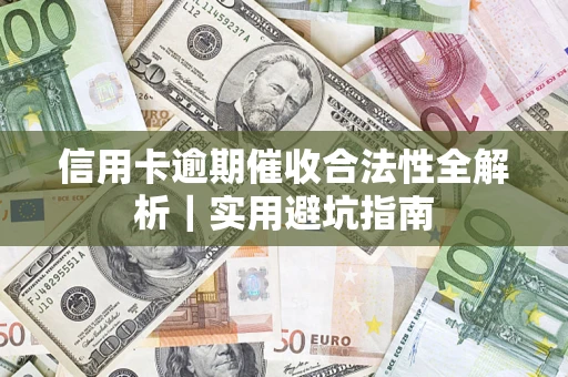 武汉信用卡逾期催收合法性全解析｜实用避坑指南