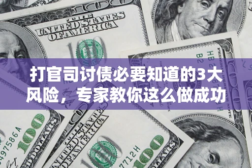 武汉打官司讨债必要知道的3大风险，专家教你这么做成功率飙升