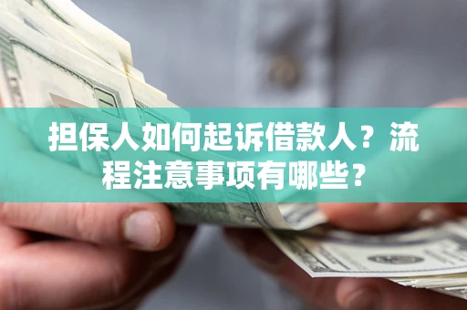 武汉担保人如何起诉借款人？流程注意事项有哪些？