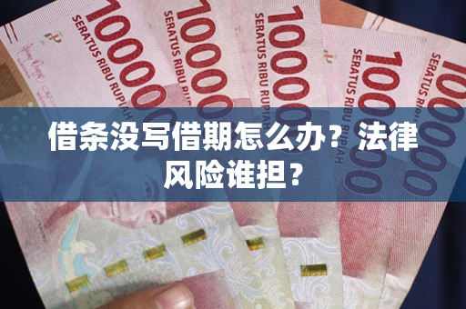 武汉借条没写借期怎么办？法律风险谁担？