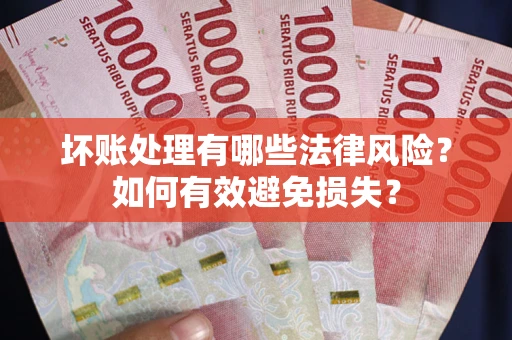 武汉坏账处理有哪些法律风险？如何有效避免损失？